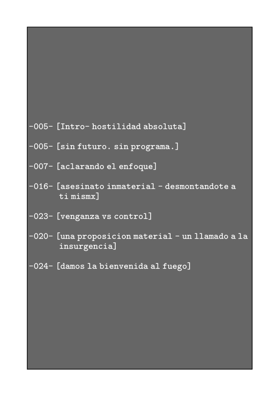 -005- [Intro- hostilidad absoluta] -005- [sin futuro. sin programa.] -007- [aclarando el enfoque]  -016- [asesinato inmaterial - desmontandote a ti mismx]  -023- [venganza vs control]  -020- [una proposicion material - un 1lamado ala insurgencial  -024- [damos la bienvenida al fuego]  